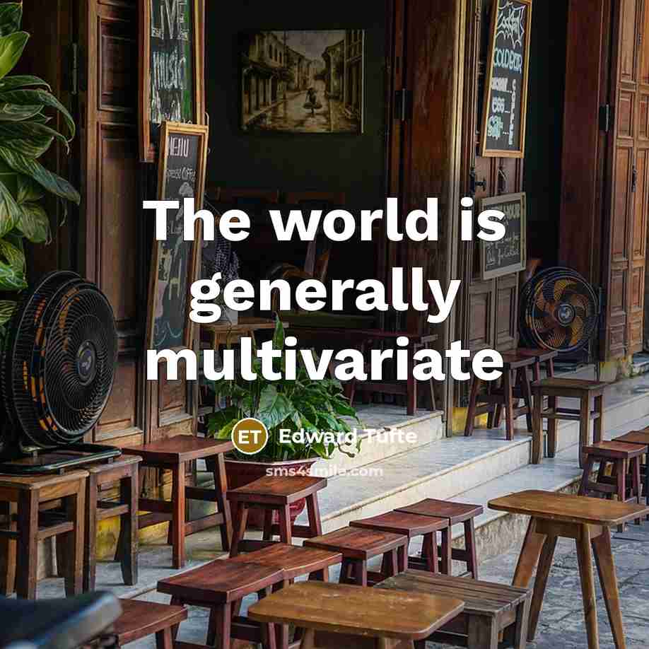 “The world is generally multivariate…” quote by Edward Tufte