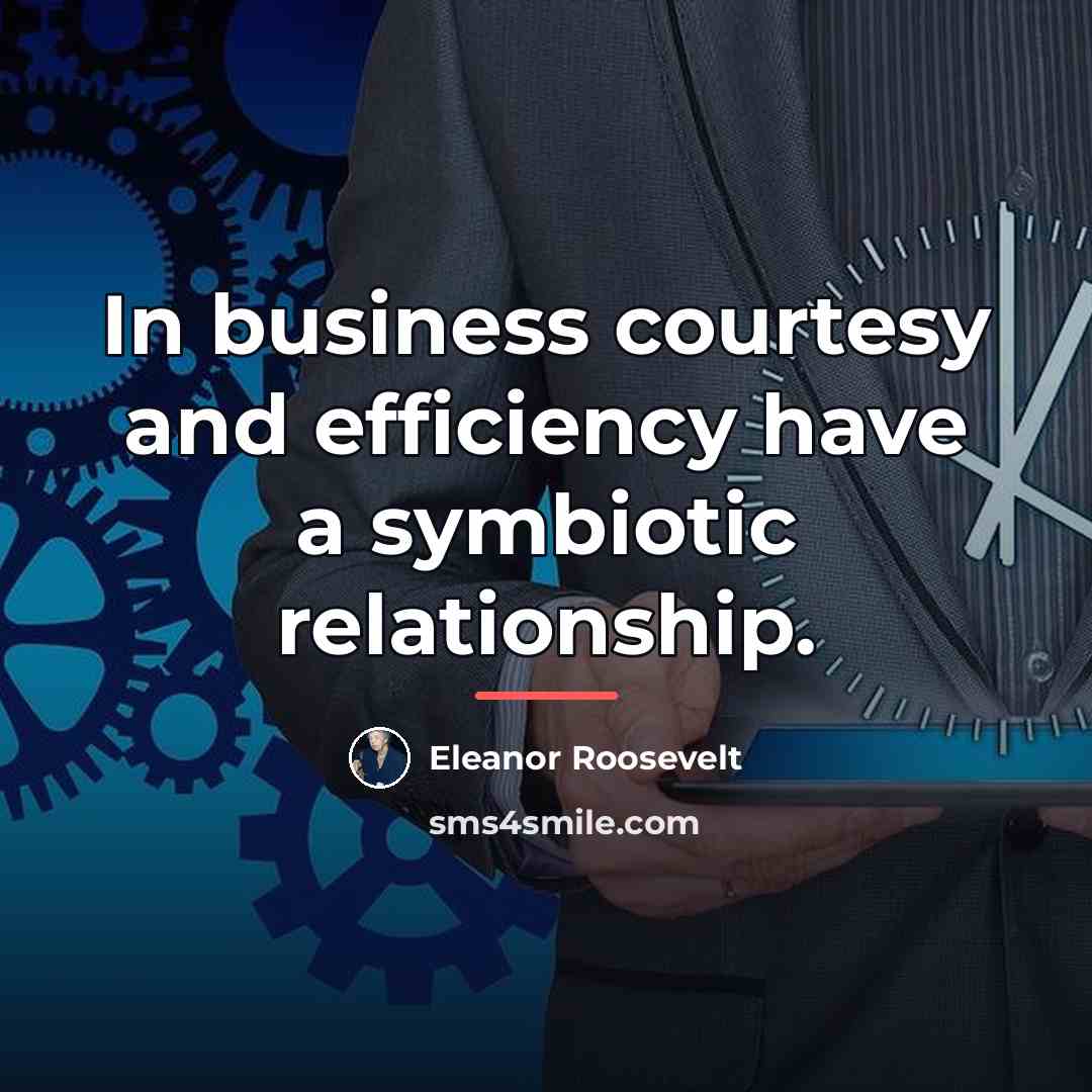 “In business courtesy and efficiency have a symbiotic relationship.…” quote by Eleanor Roosevelt