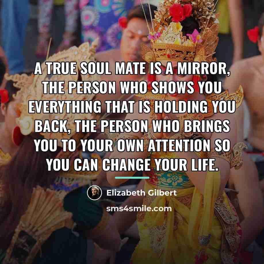 “A true soul mate is a mirror, the person who…” quote by Elizabeth Gilbert