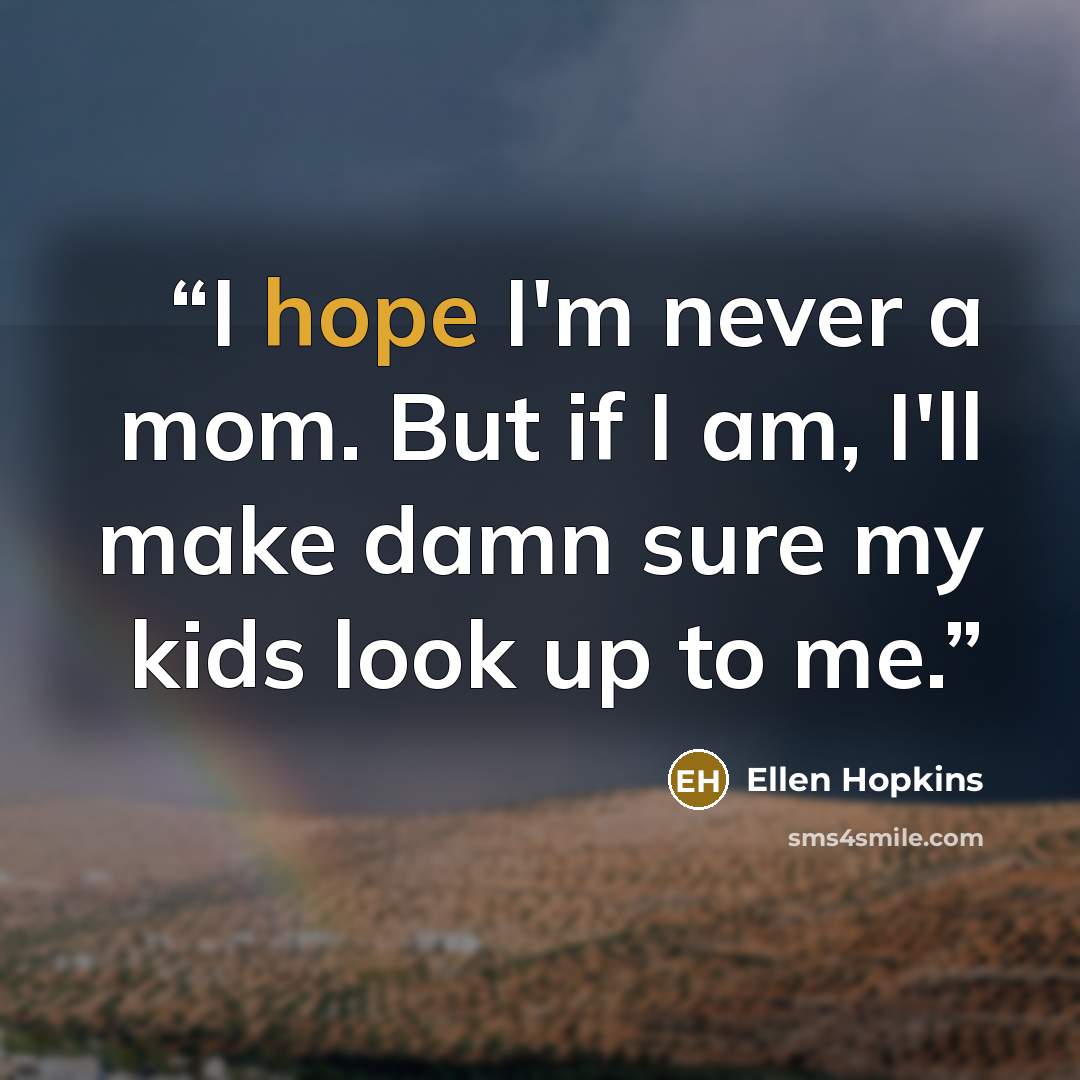 “I hope I'm never a mom. But if I am, I'll make damn sure my kids look up to me.” quote by Ellen Hopkins