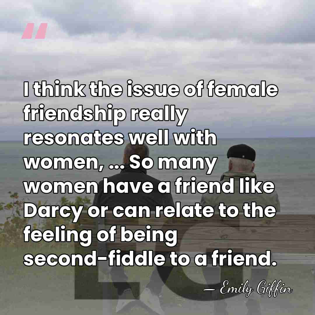 I think the issue of female friendship really resonates well with women,&hellip; - Emily Giffin
