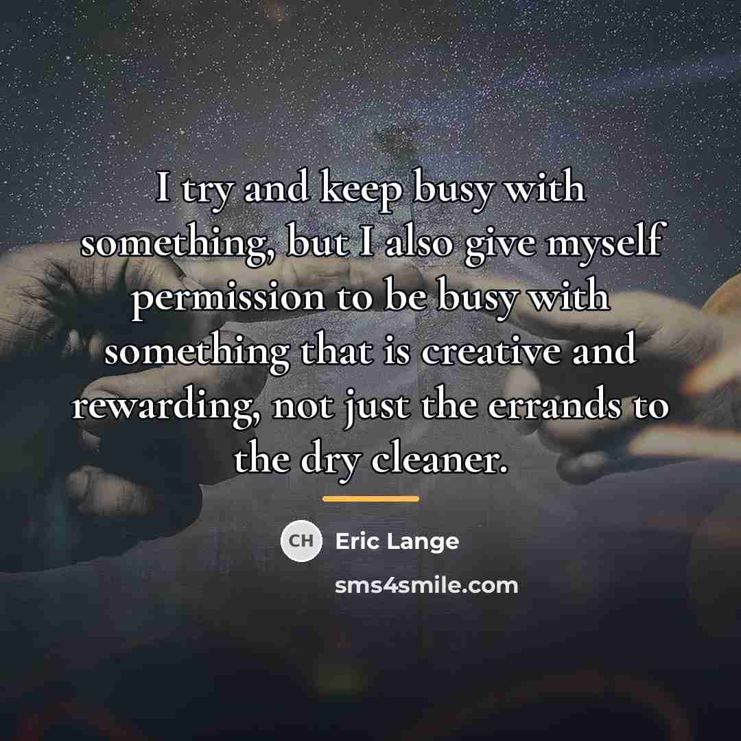 “I try and keep busy with something, but I also…” quote by Eric Lange