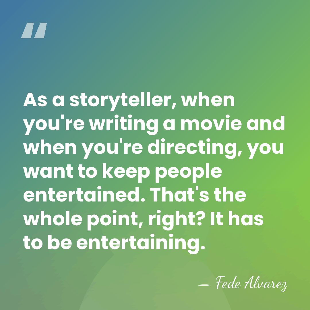 As a storyteller, when you're writing a movie and when you're directing,&hellip; - Fede Alvarez