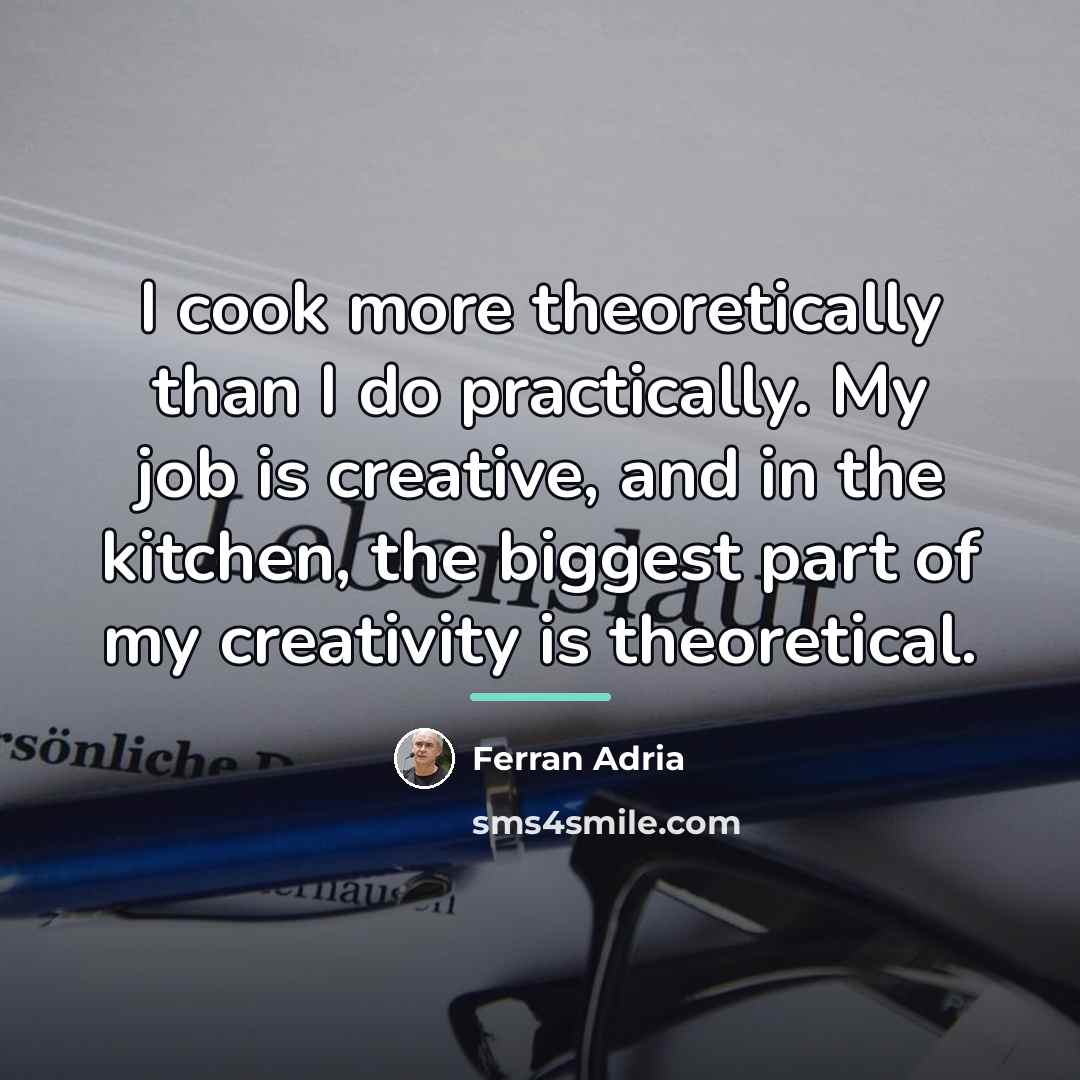 “I cook more theoretically than I do practically. My job…” quote by Ferran Adria