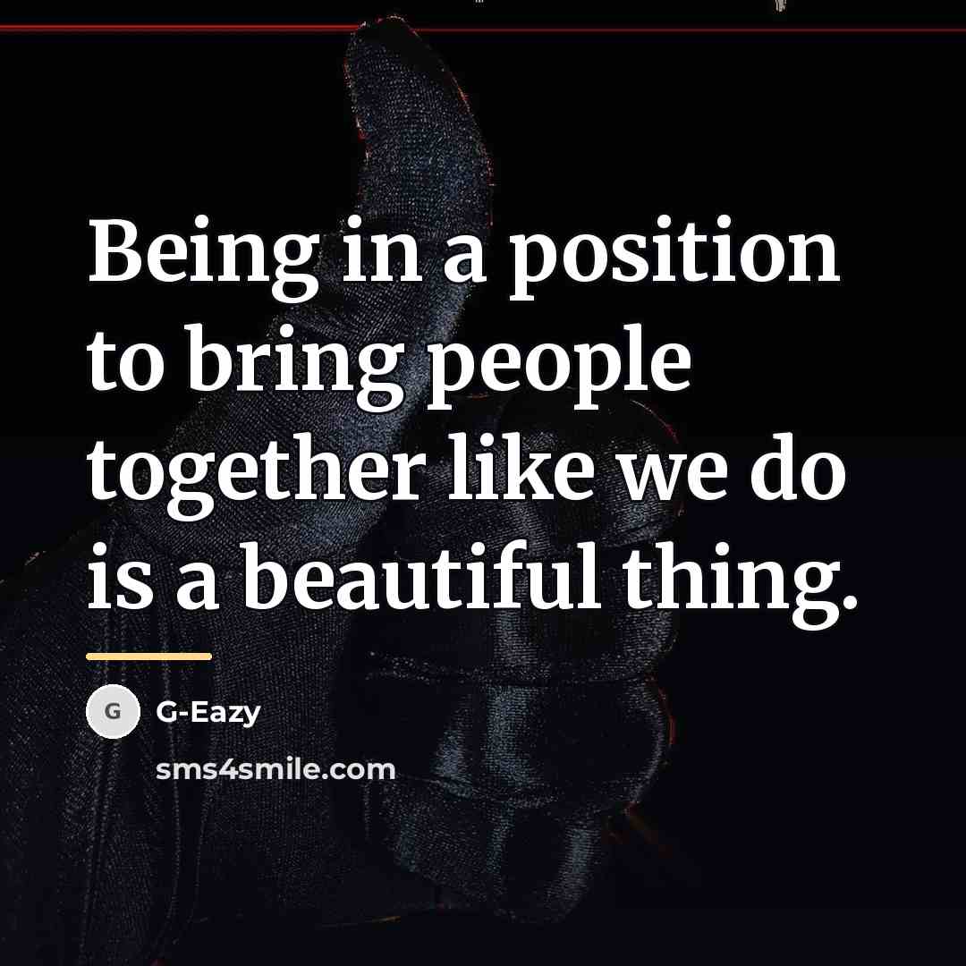 “Being in a position to bring people together like we…” quote by G-Eazy