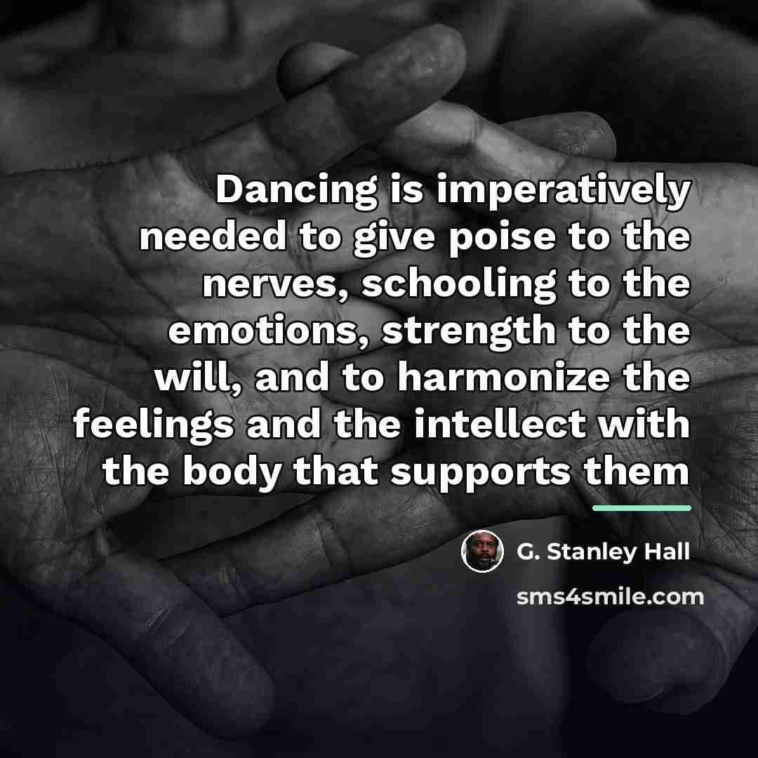 “Dancing is imperatively needed to give poise to the nerves,…” quote by G. Stanley Hall