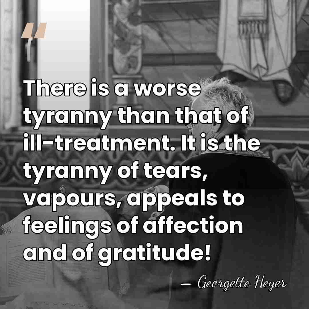 There is a worse tyranny than that of ill-treatment. It is the&hellip; - Georgette Heyer