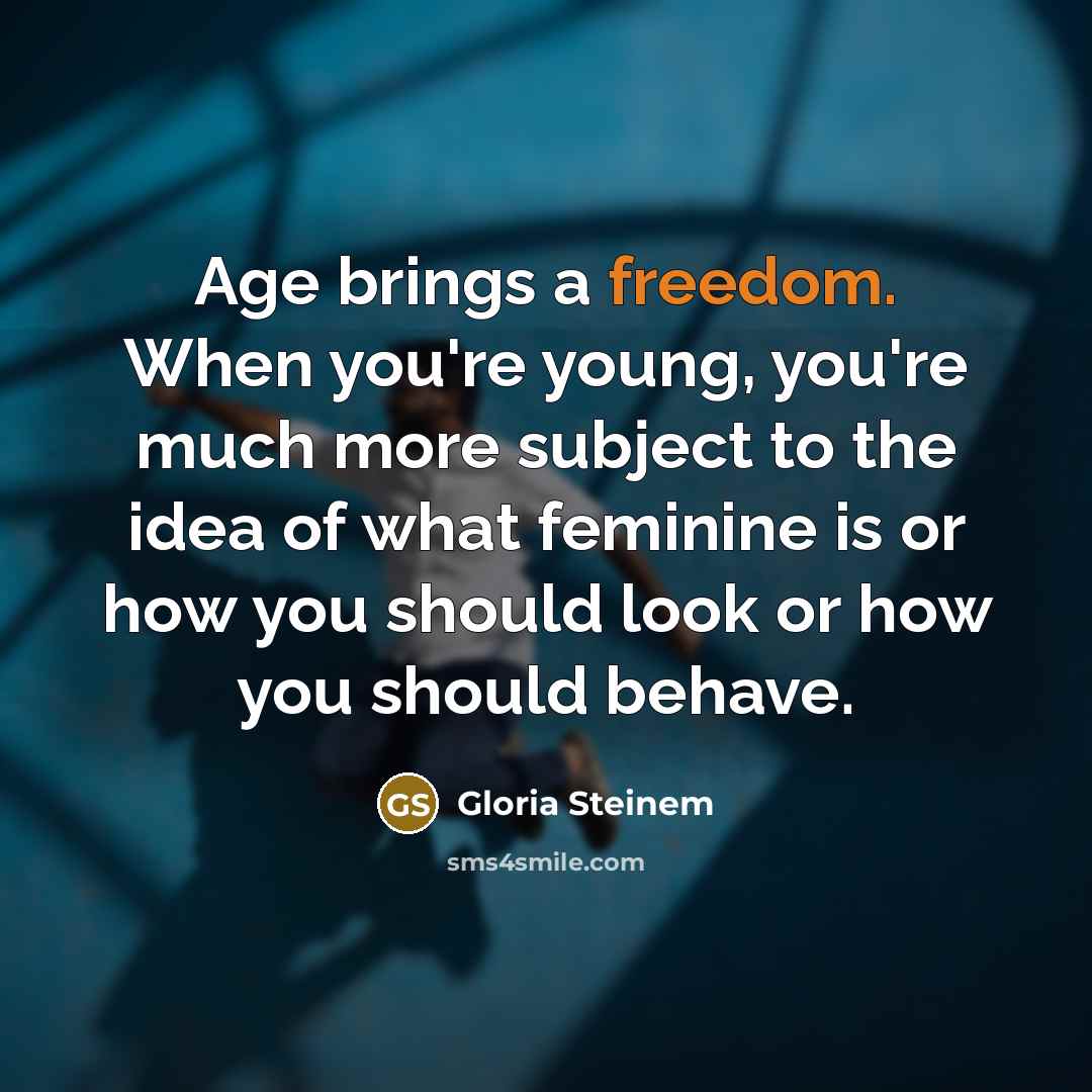 “Age brings a freedom. When you're young, you're much more…” quote by Gloria Steinem