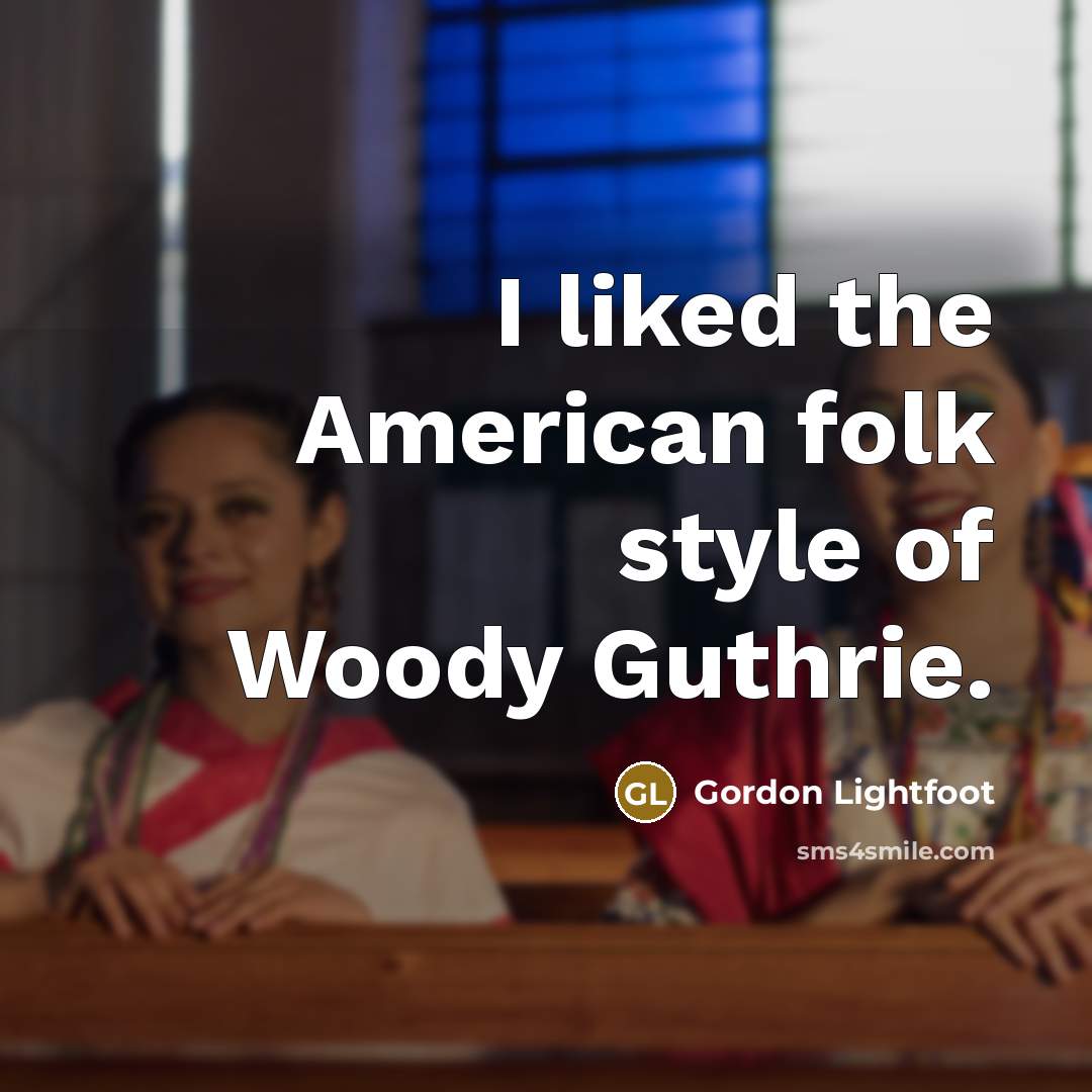 “I liked the American folk style of Woody Guthrie.…” quote by Gordon Lightfoot