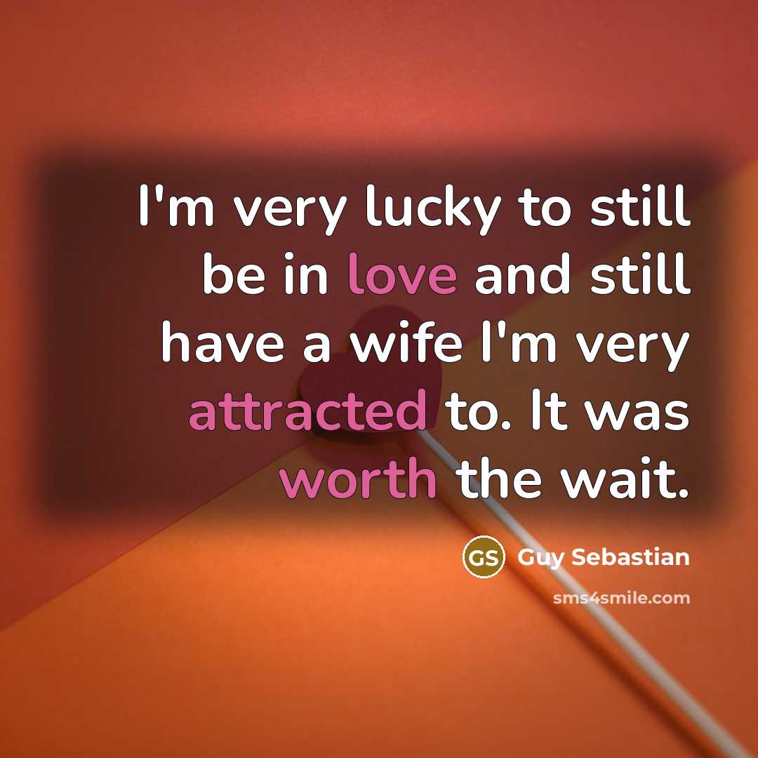 “I'm very lucky to still be in love and still have a wife I'm very attracted to. It was worth the wait.” quote by Guy Sebastian