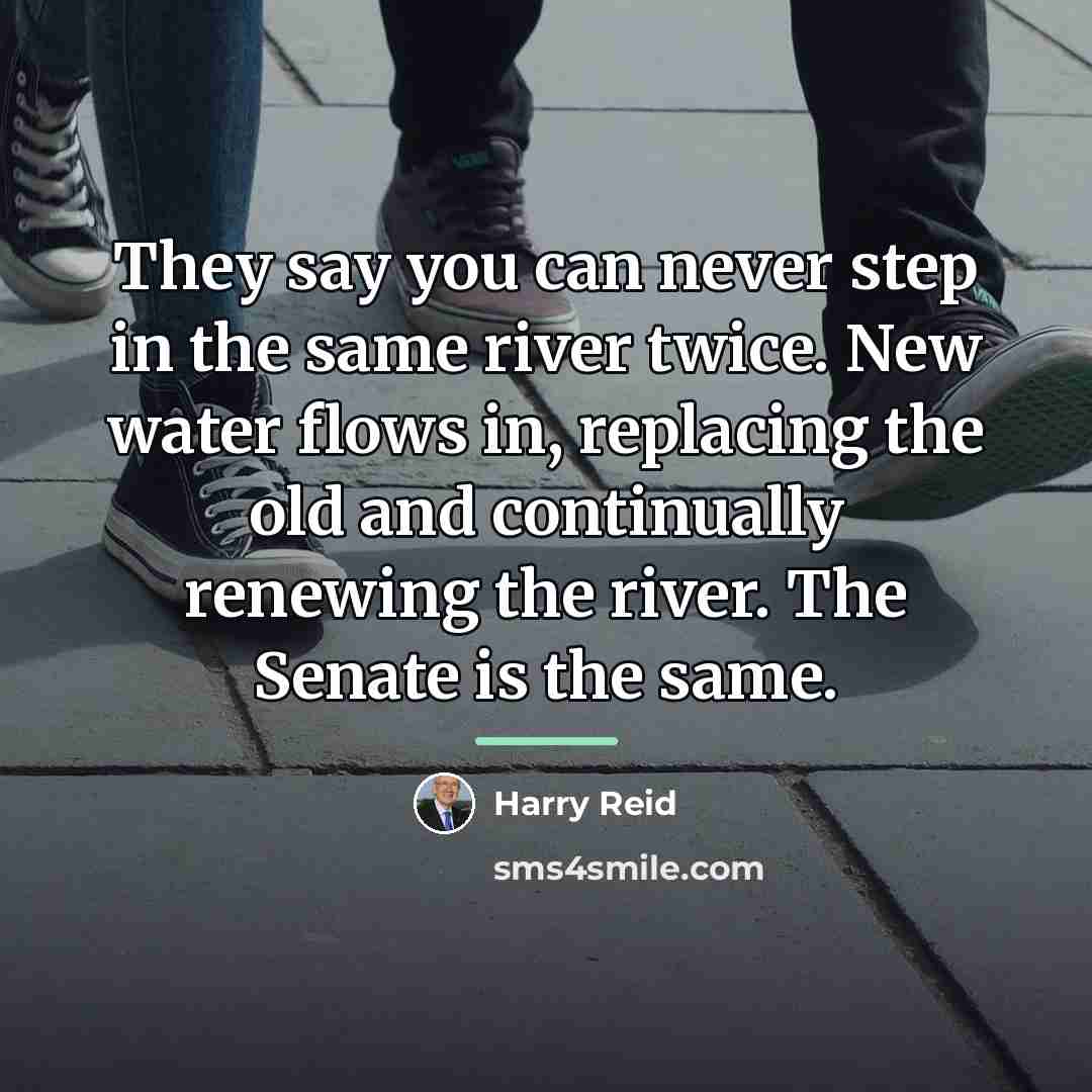 “They say you can never step in the same river…” quote by Harry Reid