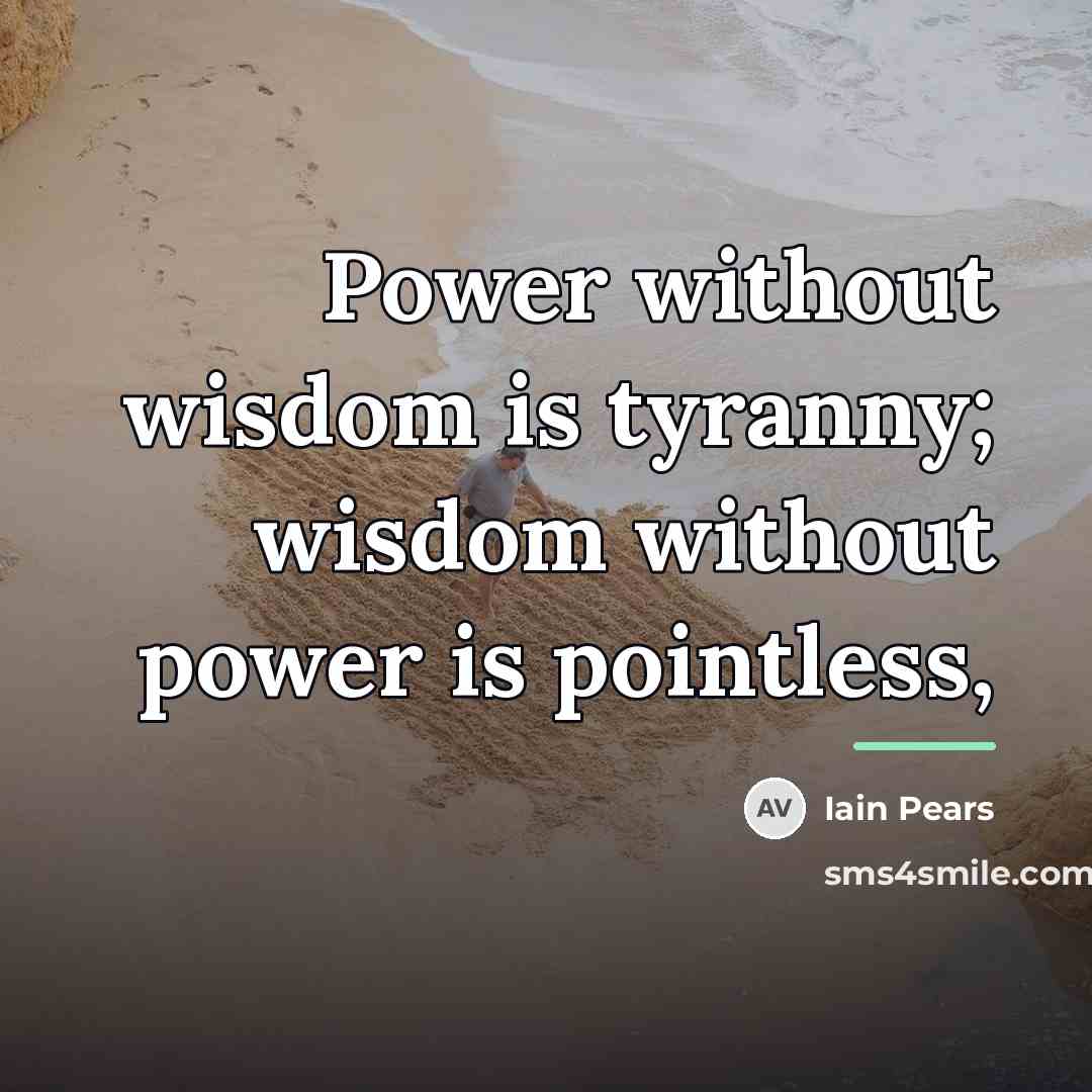 “Power without wisdom is tyranny; wisdom without power is pointless,…” quote by Iain Pears