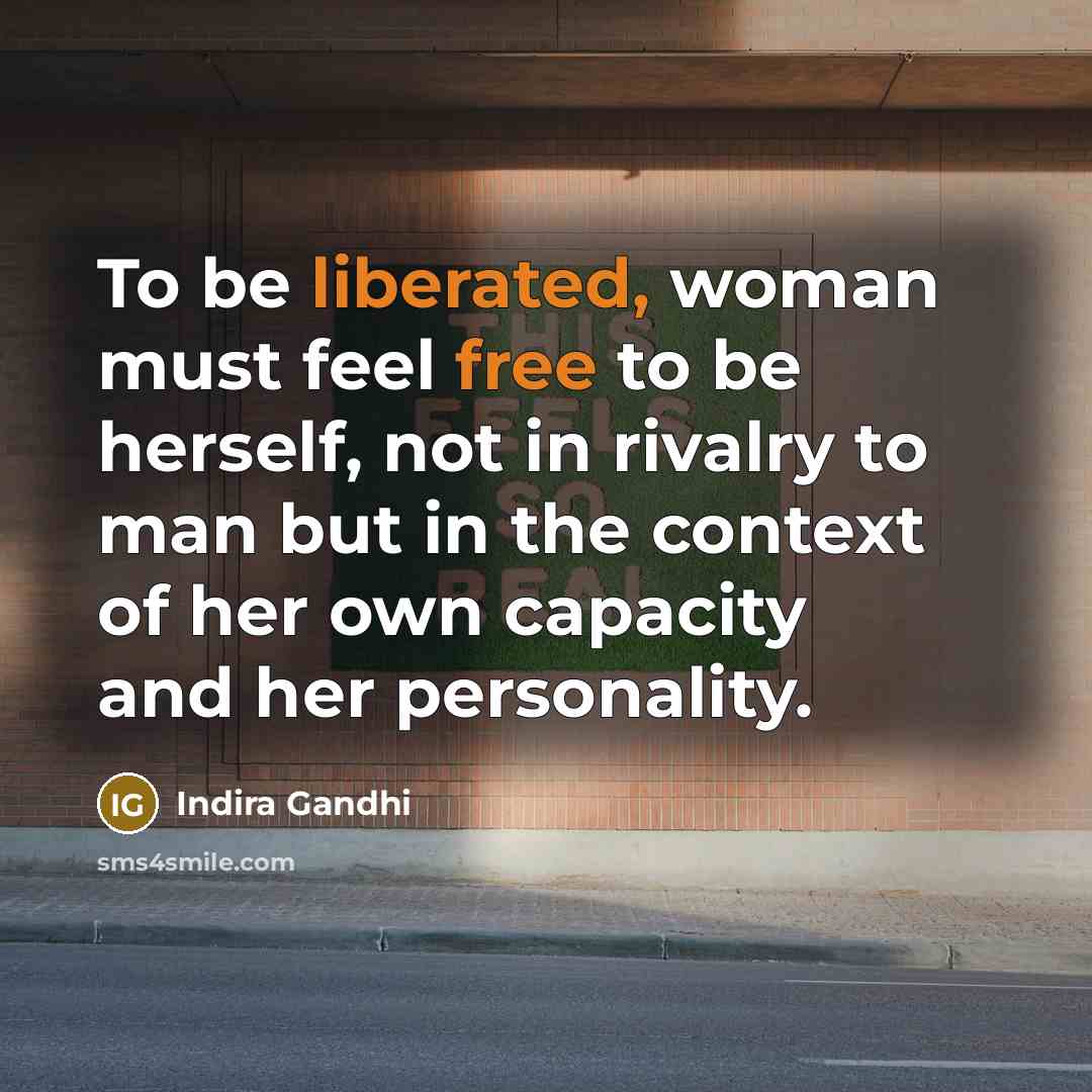“To be liberated, woman must feel free to be herself,…” quote by Indira Gandhi