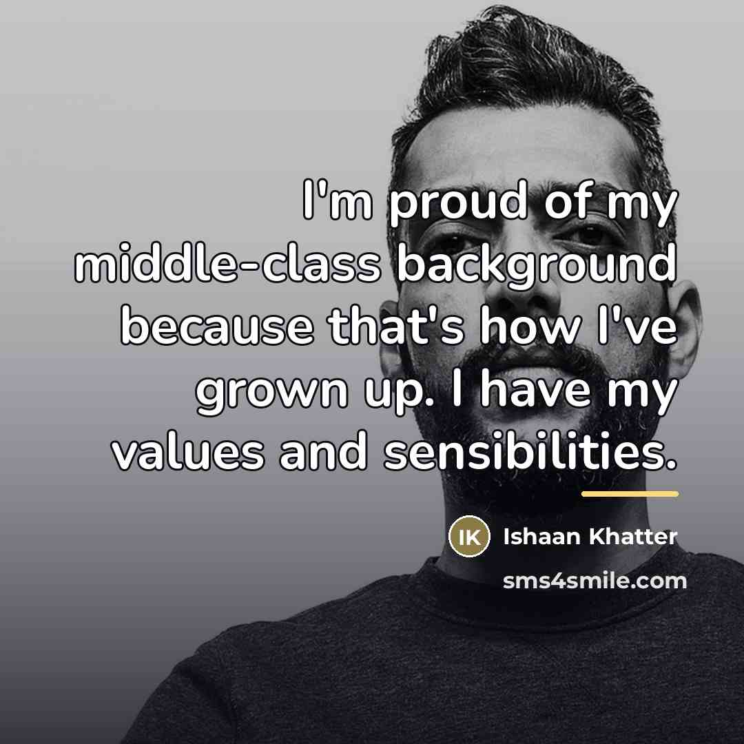 “I'm proud of my middle-class background because that's how I've…” quote by Ishaan Khatter