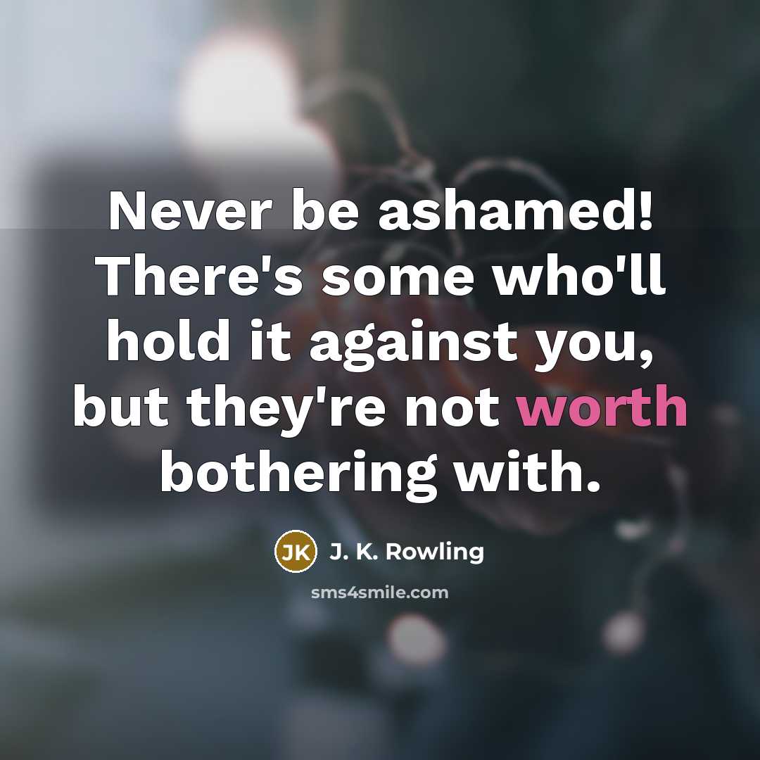 “Never be ashamed! There's some who'll hold it against you,…” quote by J. K. Rowling