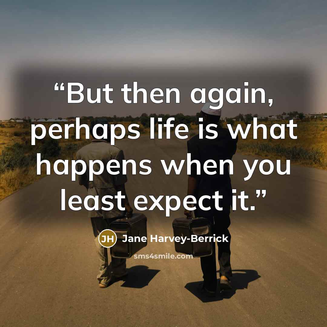 “But then again, perhaps life is what happens when you least expect it.” quote by Jane Harvey-Berrick