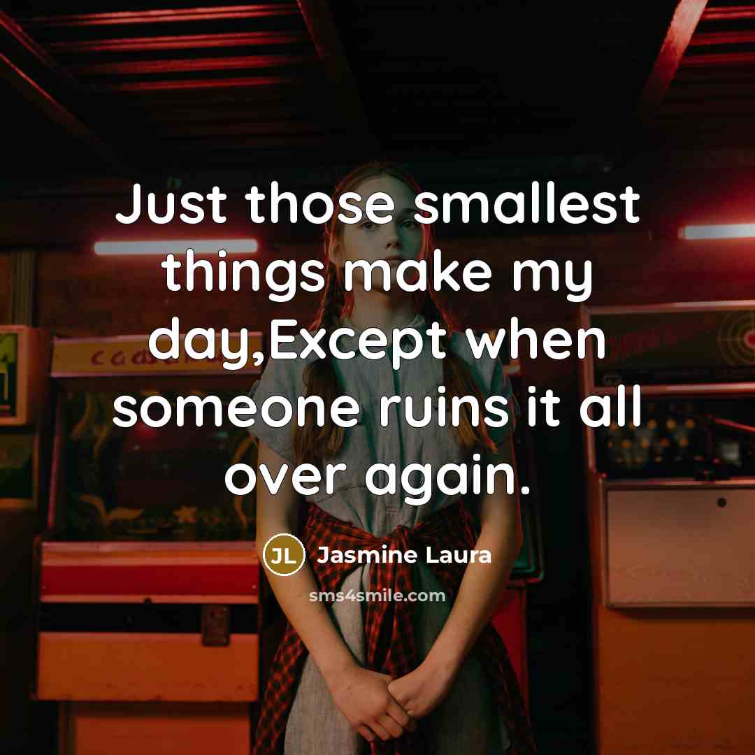 “Just those smallest things make my day,Except when someone ruins it all over again.” quote by Jasmine Laura