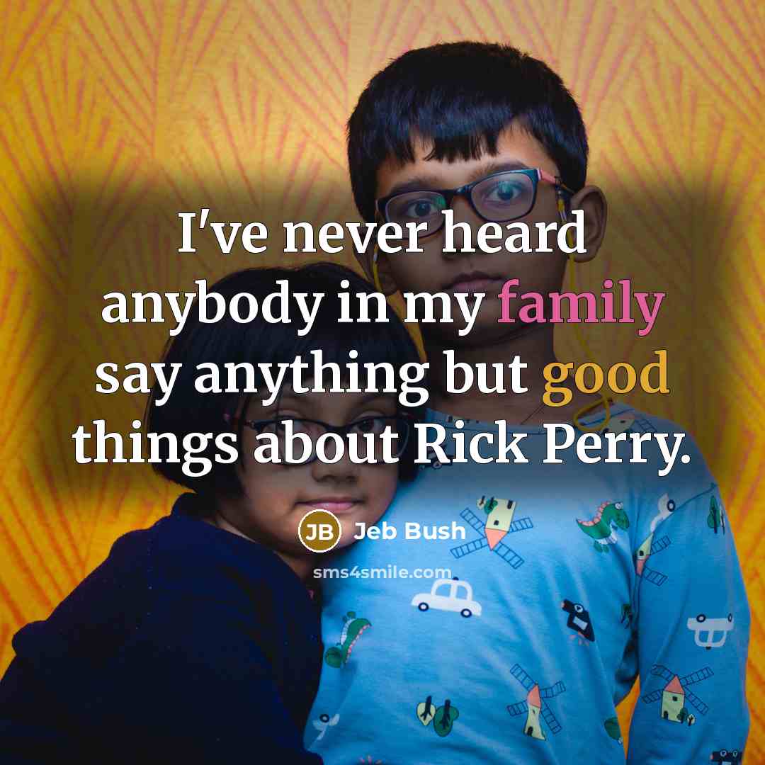 “I've never heard anybody in my family say anything but…” quote by Jeb Bush
