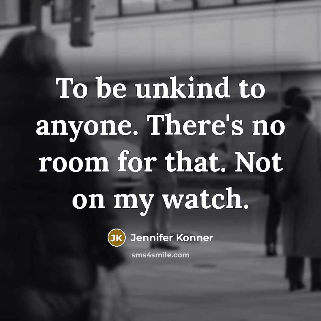 “To be unkind to anyone. There's no room for that.…” quote by Jennifer Konner
