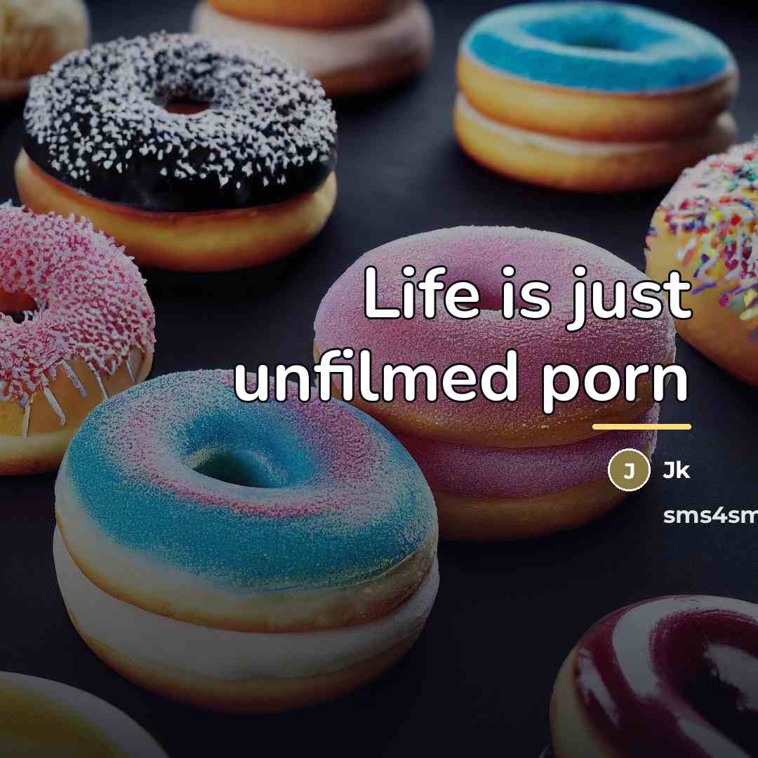 “Life is just unfilmed porn…” quote by Jk