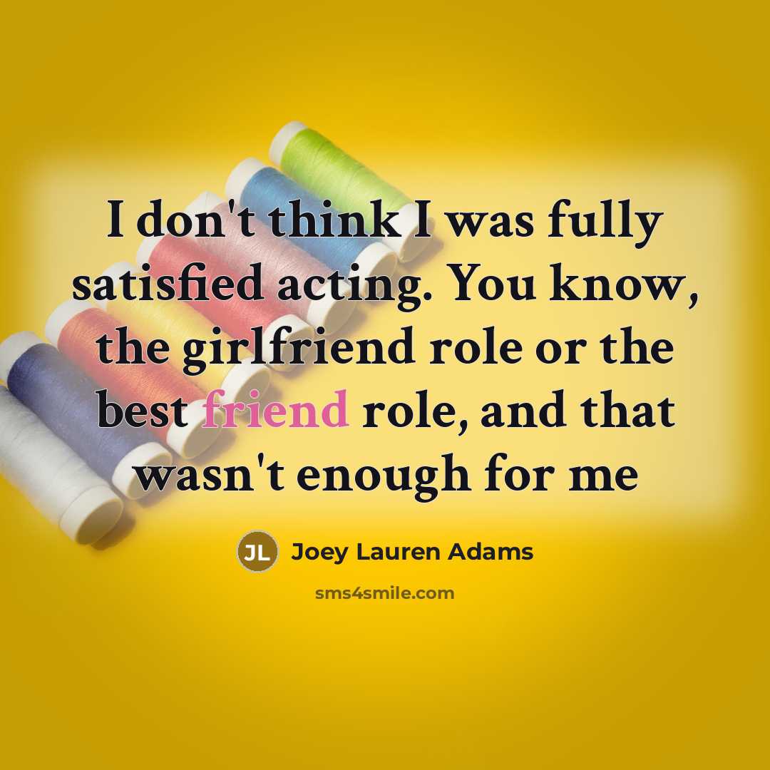 “I don't think I was fully satisfied acting. You know,…” quote by Joey Lauren Adams