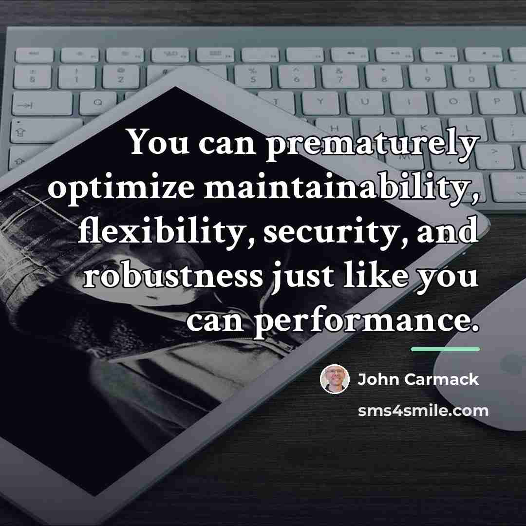 “You can prematurely optimize maintainability, flexibility, security, and robustness just…” quote by John Carmack
