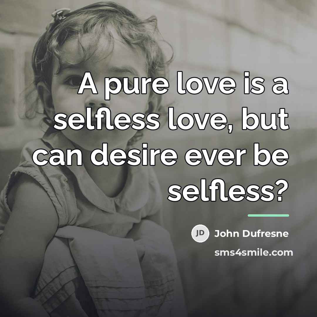 “A pure love is a selfless love, but can desire…” quote by John Dufresne