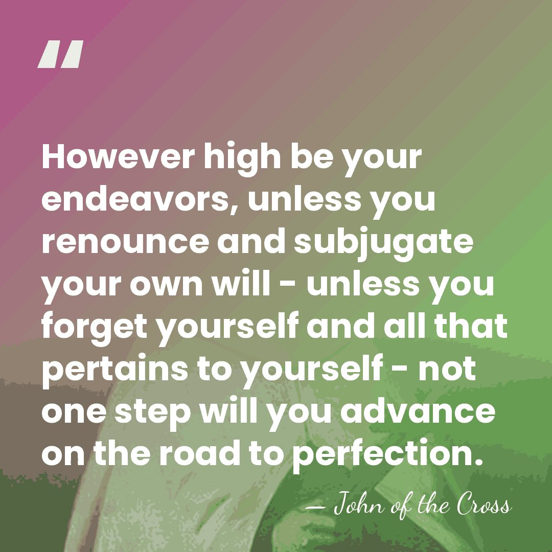 However high be your endeavors, unless you renounce and subjugate your own&hellip; - John of the Cross