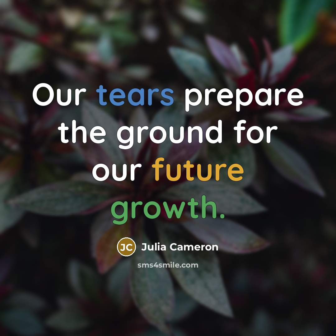 “Our tears prepare the ground for our future growth.…” quote by Julia Cameron