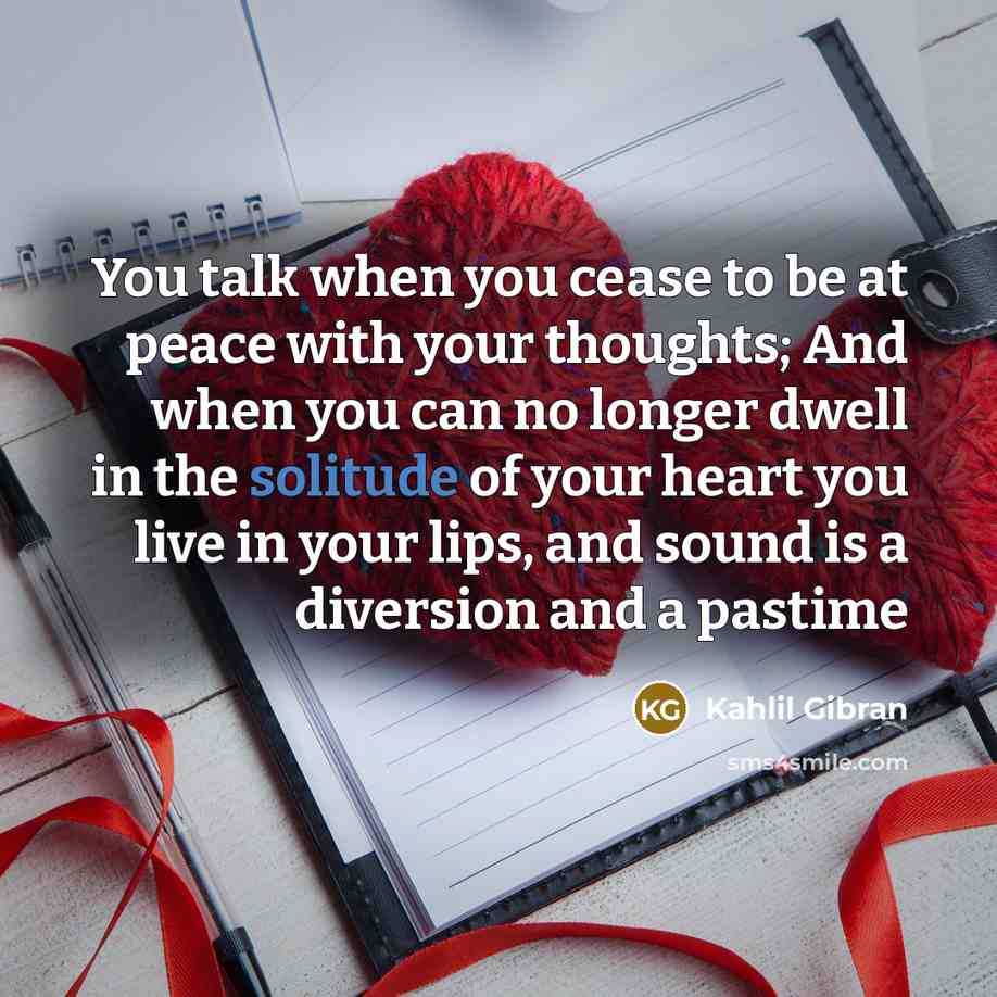 “You talk when you cease to be at peace with…” quote by Kahlil Gibran