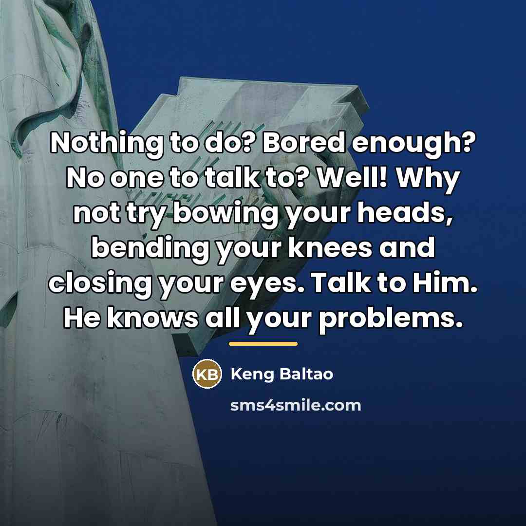 “Nothing to do? Bored enough? No one to talk to?…” quote by Keng Baltao