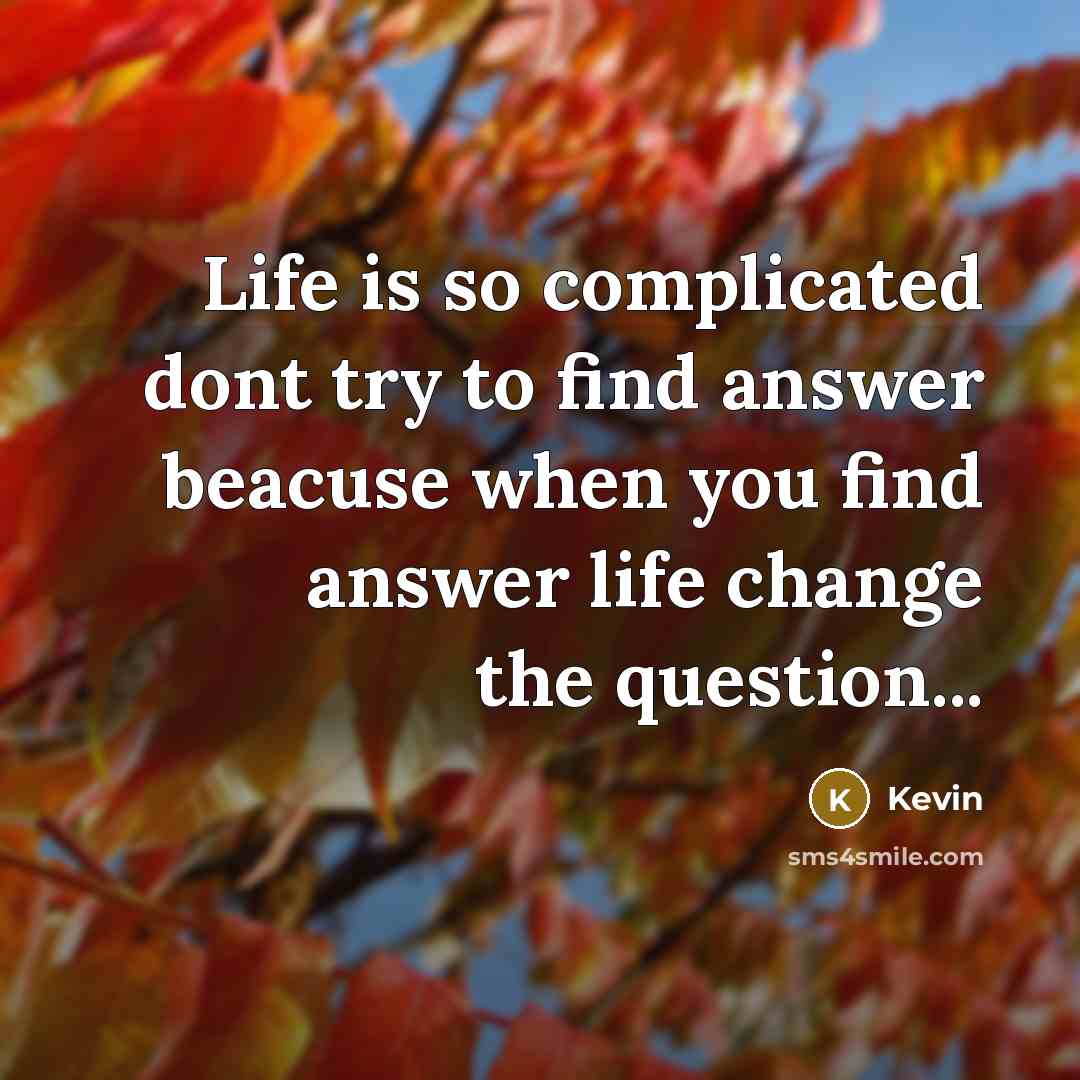 “Life is so complicated dont try to find answer beacuse…” quote by Kevin