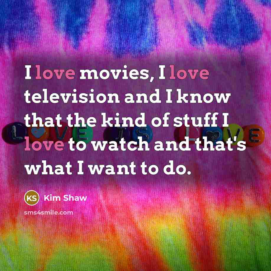 “I love movies, I love television and I know that…” quote by Kim Shaw
