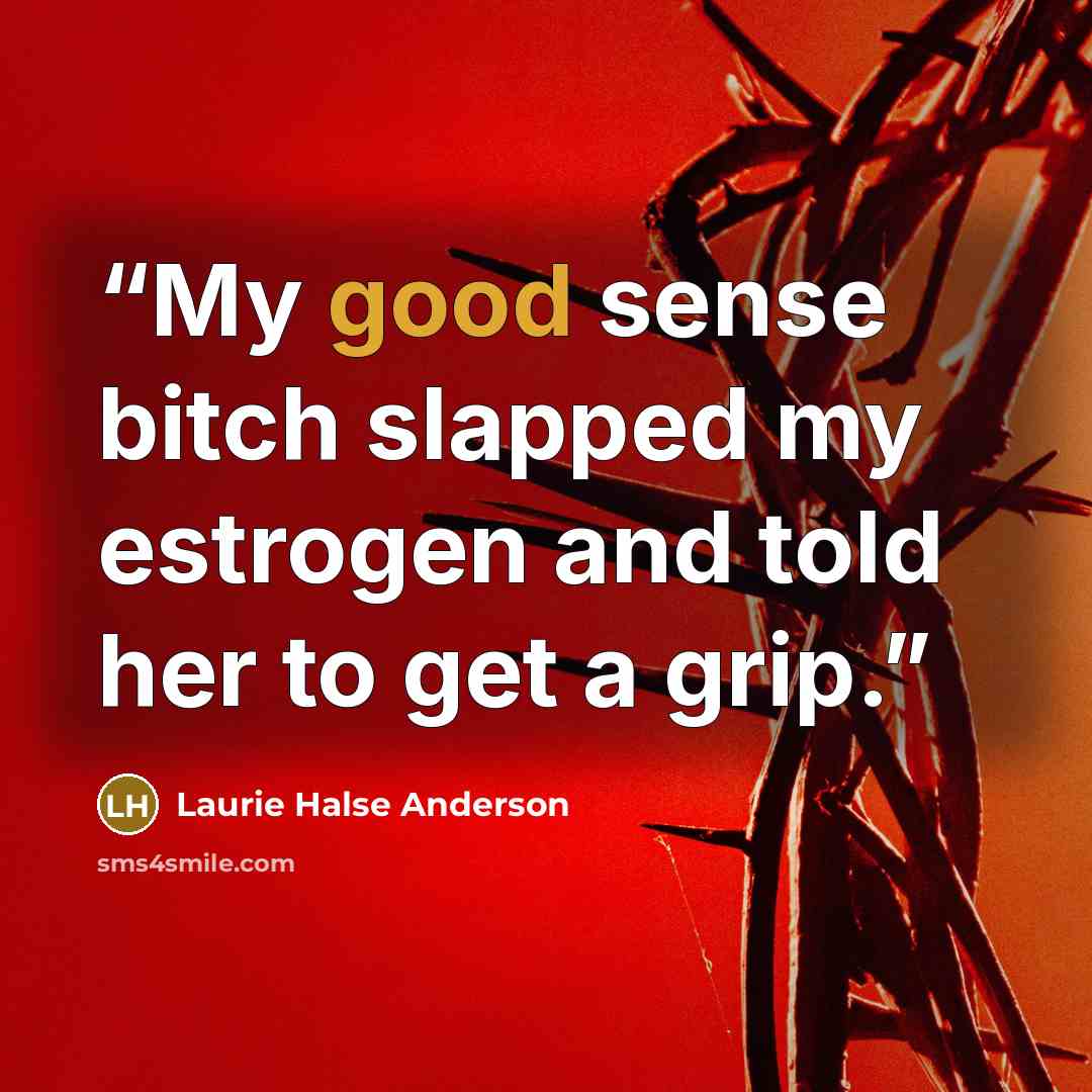 “My good sense bitch slapped my estrogen and told her to get a grip.” quote by Laurie Halse Anderson