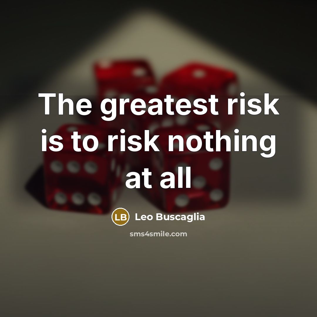 “The greatest risk is to risk nothing at all…” quote by Leo Buscaglia