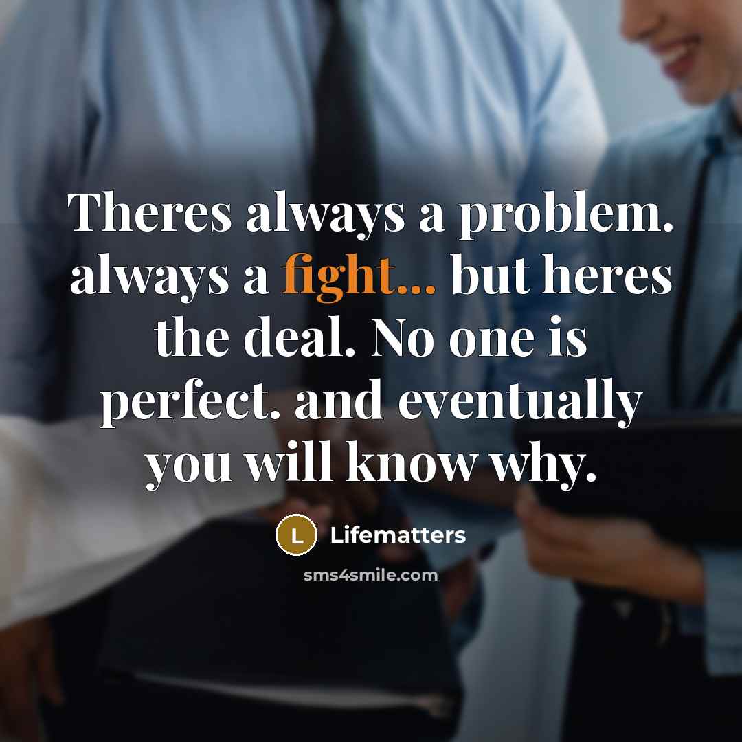 “Theres always a problem. always a fight... but heres the deal. No one is perfect. and eventually you will know why.” quote by Lifematters