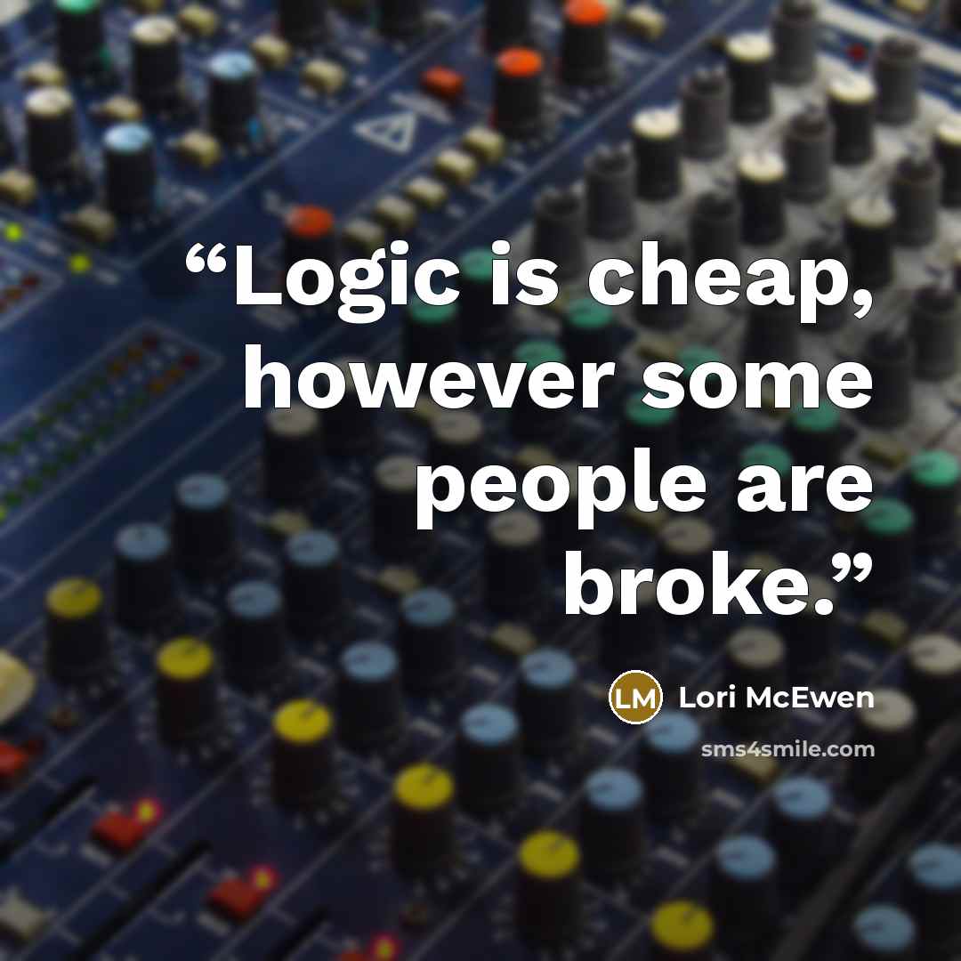 “Logic is cheap, however some people are broke.” quote by Lori McEwen