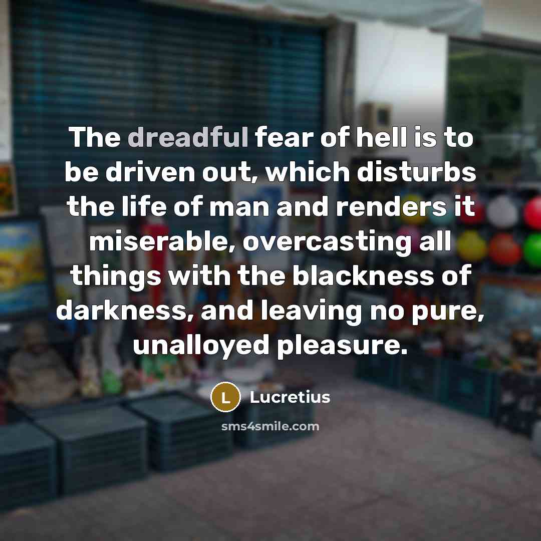 “The dreadful fear of hell is to be driven out,…” quote by Lucretius