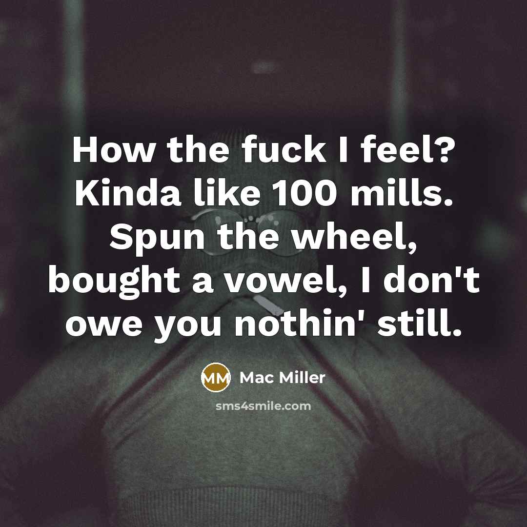 “How the fuck I feel? Kinda like 100 mills. Spun…” quote by Mac Miller