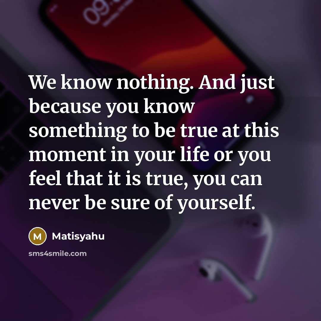 “We know nothing. And just because you know something to…” quote by Matisyahu