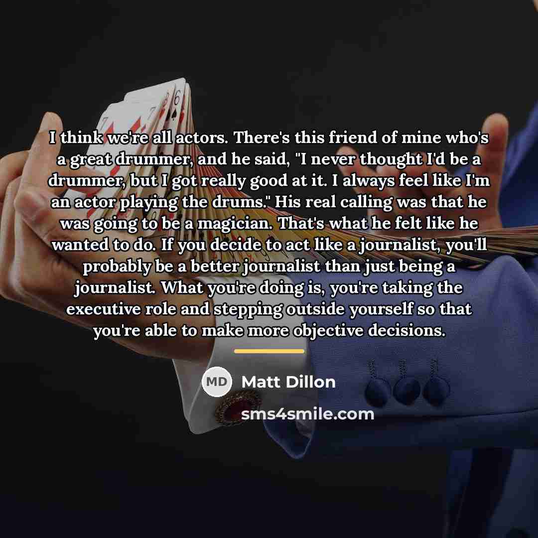 “I think we're all actors. There's this friend of mine…” quote by Matt Dillon