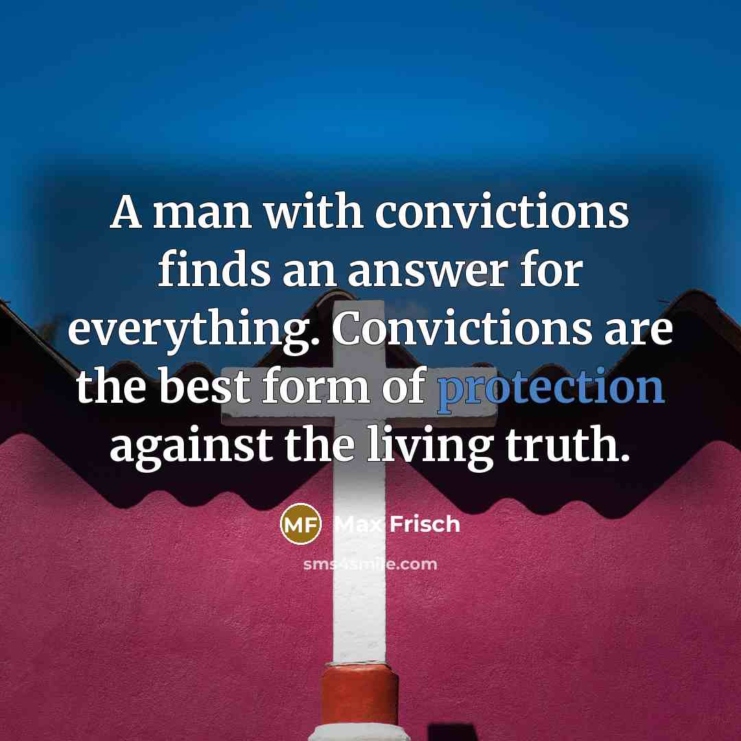 “A man with convictions finds an answer for everything. Convictions…” quote by Max Frisch