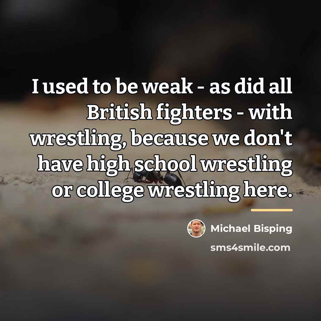 “I used to be weak - as did all British…” quote by Michael Bisping