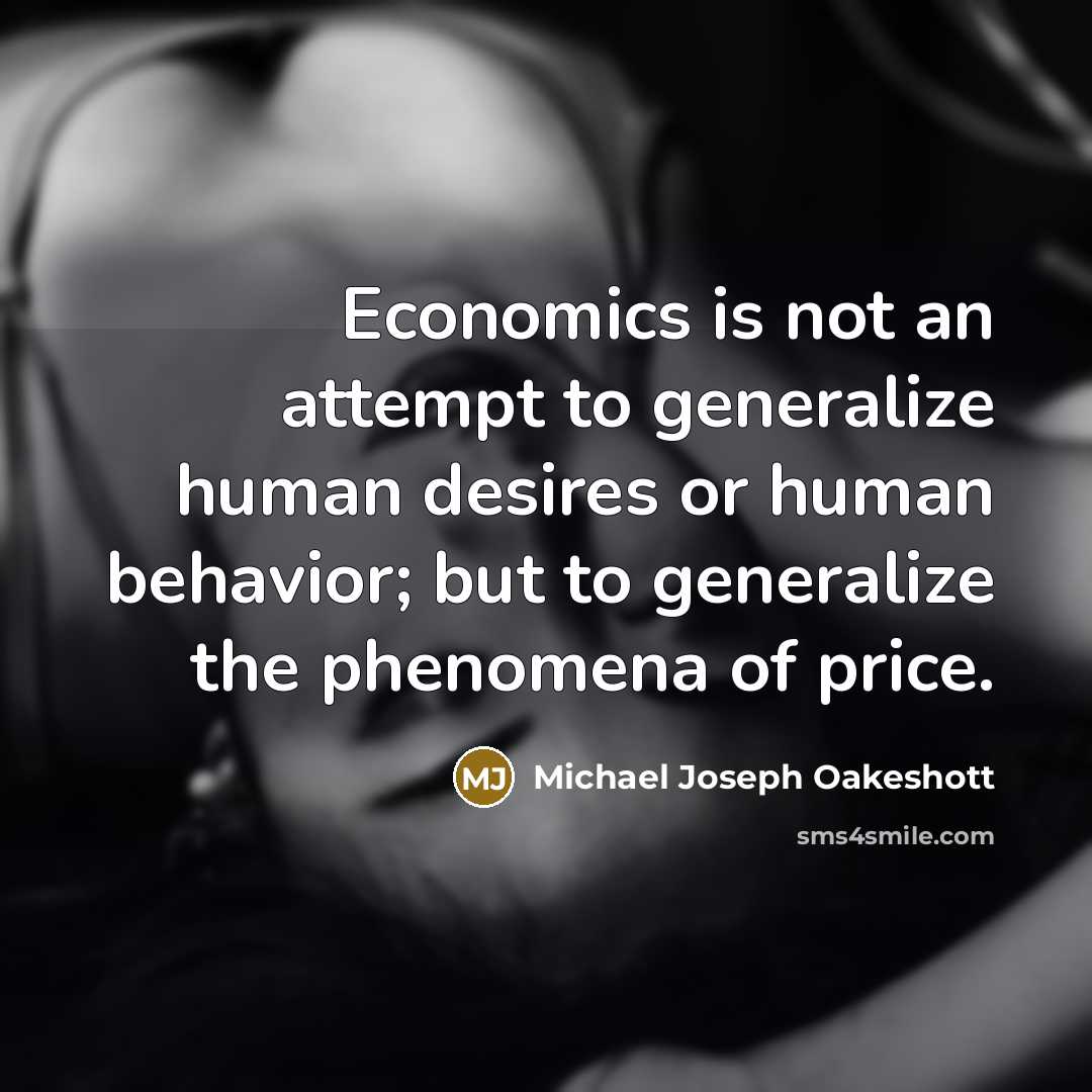 “Economics is not an attempt to generalize human desires or…” quote by Michael Joseph Oakeshott