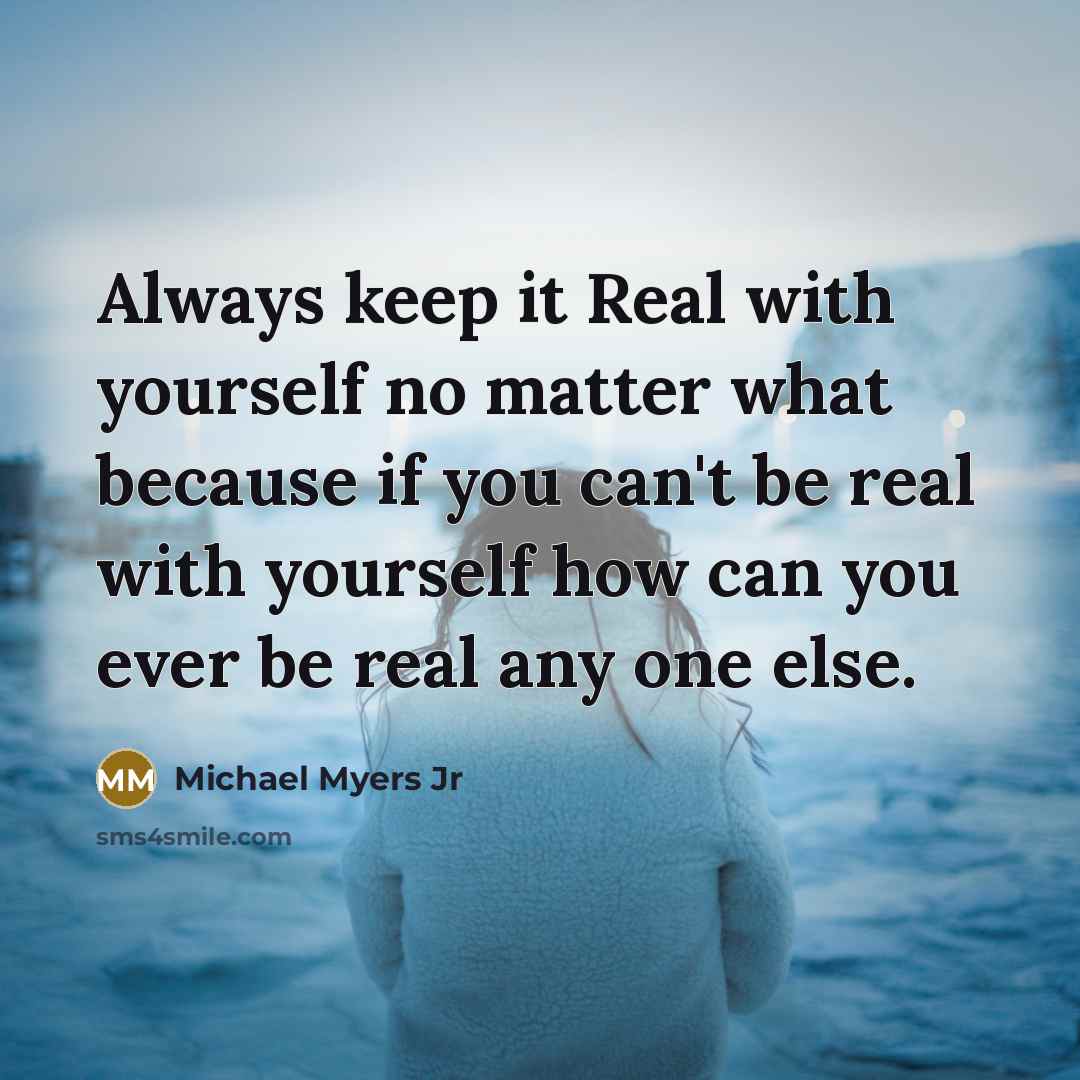 “Always keep it Real with yourself no matter what because…” quote by Michael Myers Jr