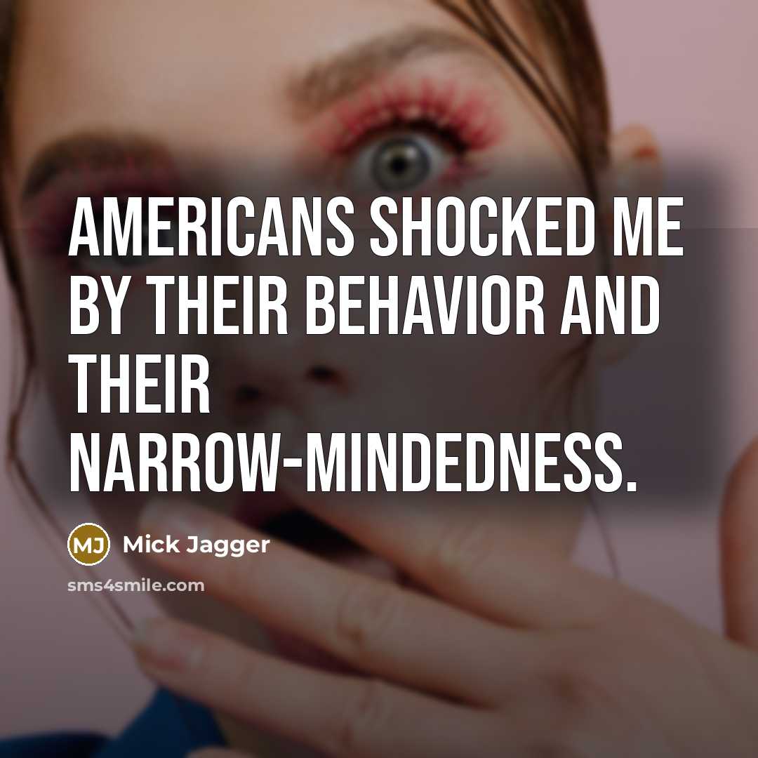 “Americans shocked me by their behavior and their narrow-mindedness.” quote by Mick Jagger