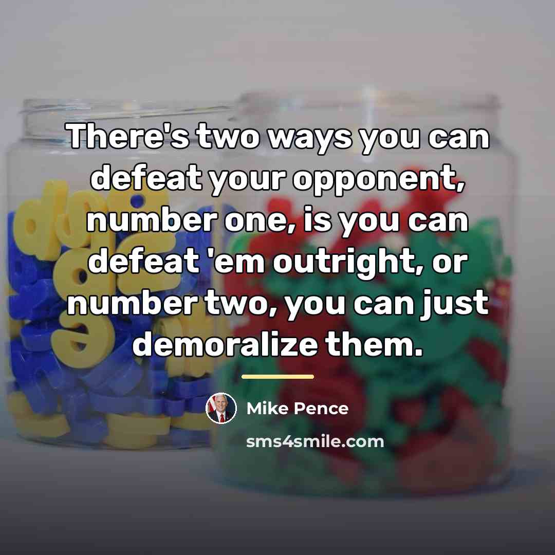 “There's two ways you can defeat your opponent, number one,…” quote by Mike Pence