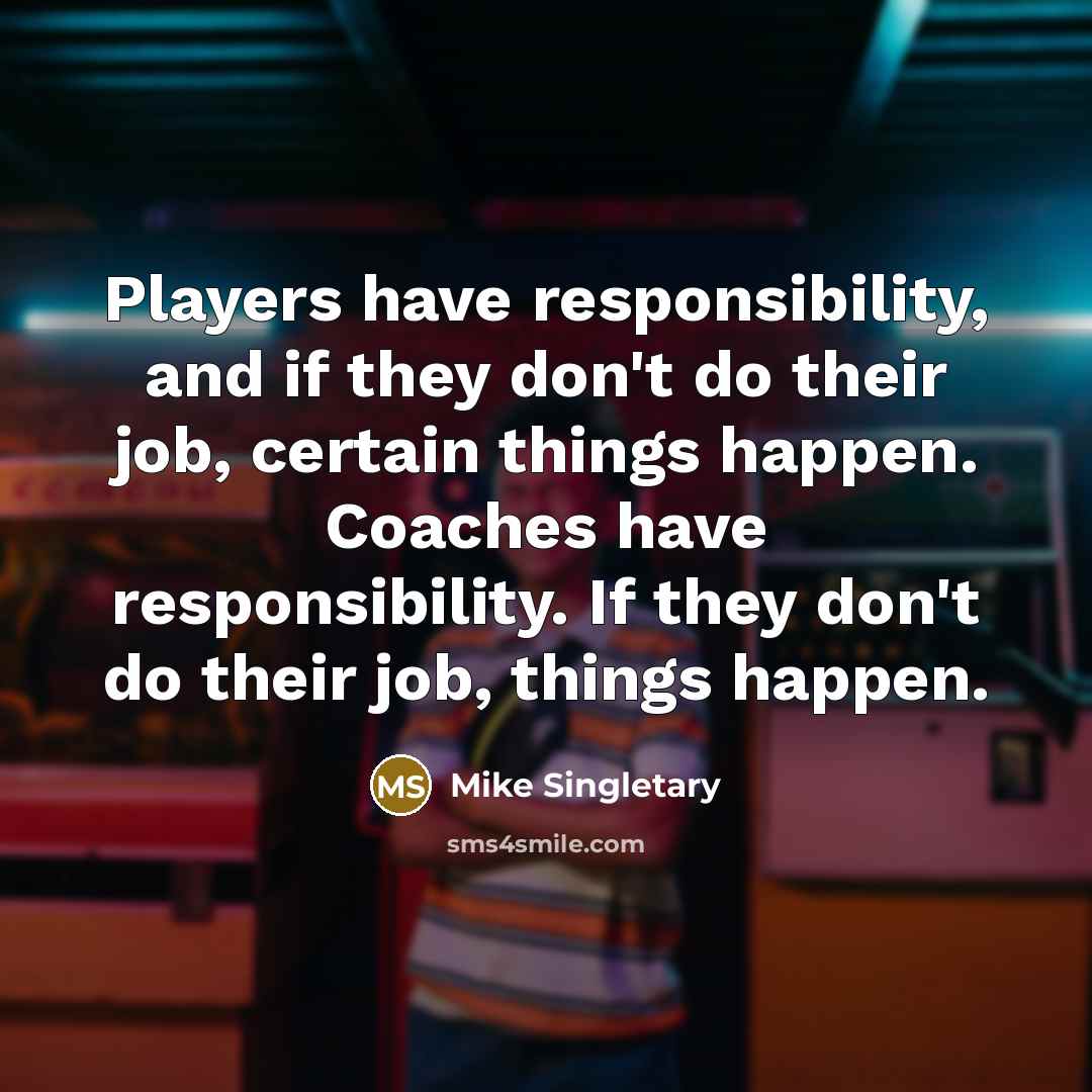 “Players have responsibility, and if they don't do their job,…” quote by Mike Singletary