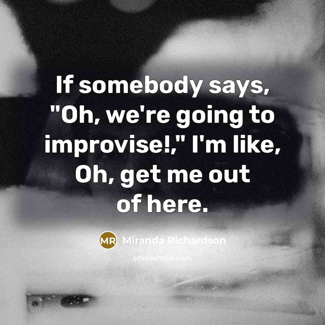 “If somebody says, "Oh, we're going to improvise!," I'm like,…” quote by Miranda Richardson