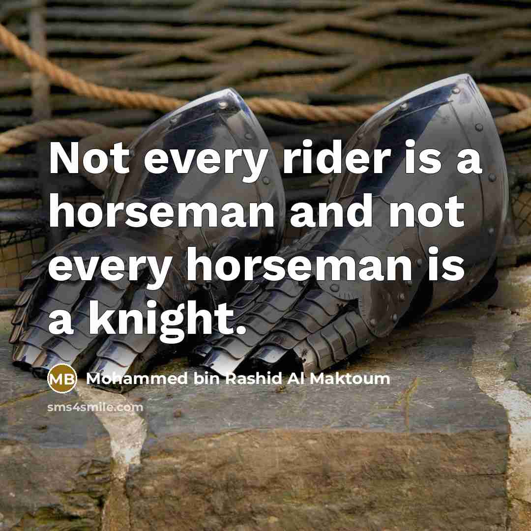 “Not every rider is a horseman and not every horseman is a knight.” quote by Mohammed bin Rashid Al Maktoum